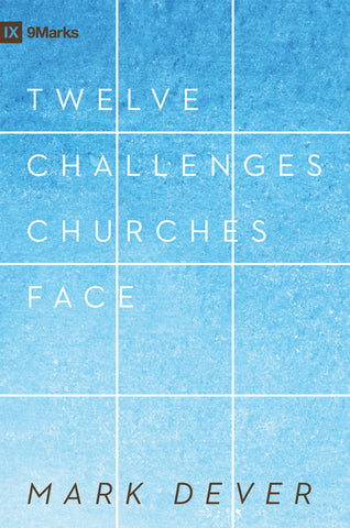 Twelve Challenges Churches Face by Mark Dever
