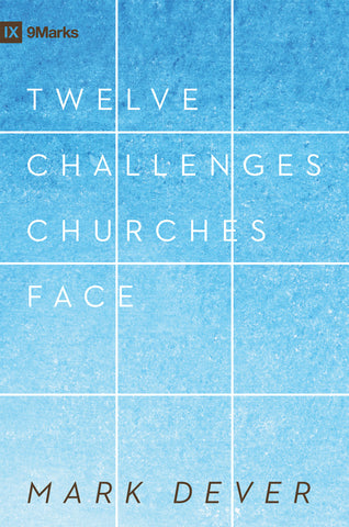 Twelve Challenges Churches Face by Mark Dever